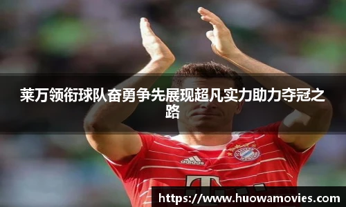 莱万领衔球队奋勇争先展现超凡实力助力夺冠之路