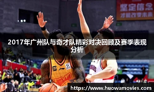 2017年广州队与奇才队精彩对决回顾及赛季表现分析