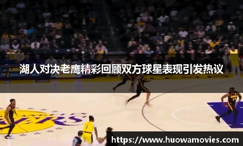 湖人对决老鹰精彩回顾双方球星表现引发热议