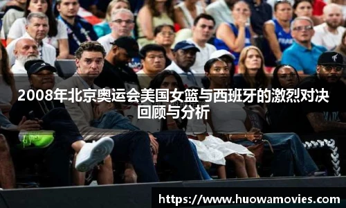 2008年北京奥运会美国女篮与西班牙的激烈对决回顾与分析