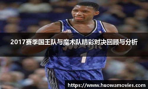 2017赛季国王队与魔术队精彩对决回顾与分析