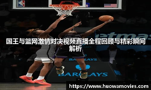 国王与篮网激情对决视频直播全程回顾与精彩瞬间解析