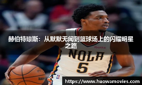 赫伯特琼斯：从默默无闻到篮球场上的闪耀明星之路